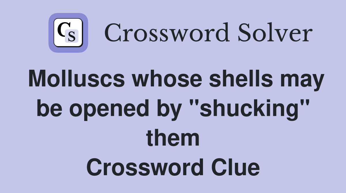 Molluscs whose shells may be opened by "shucking" them Crossword Clue