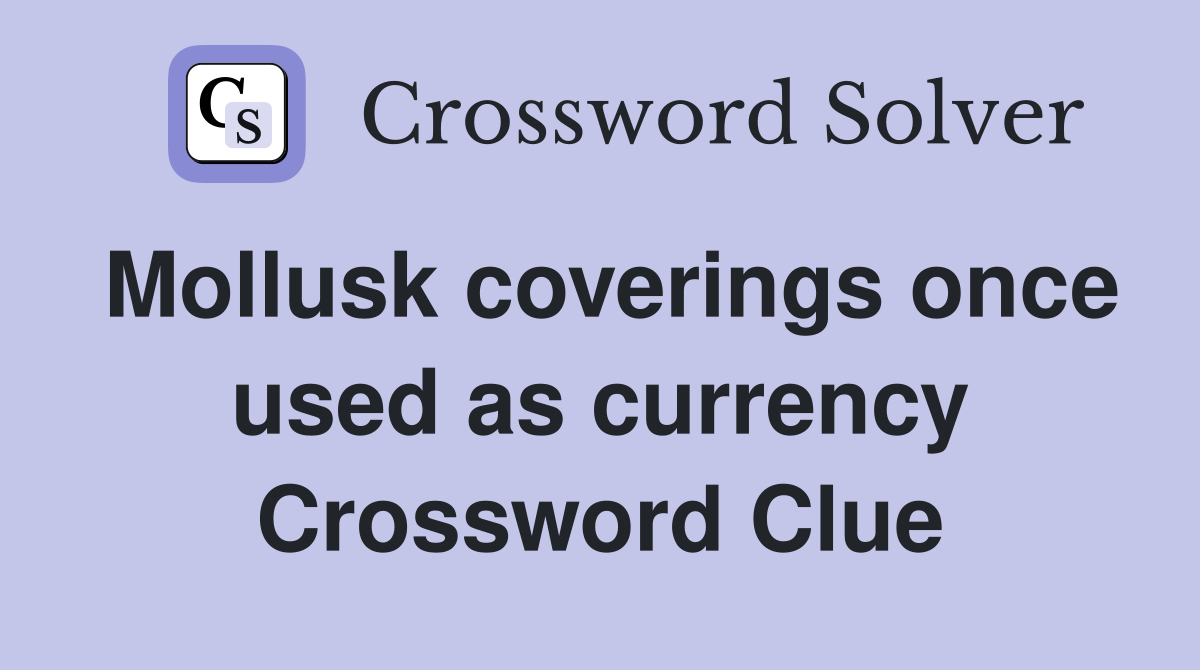 Mollusk coverings once used as currency Crossword Clue