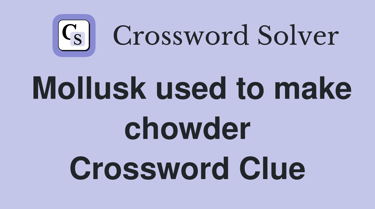 Mollusk used to make chowder Crossword Clue