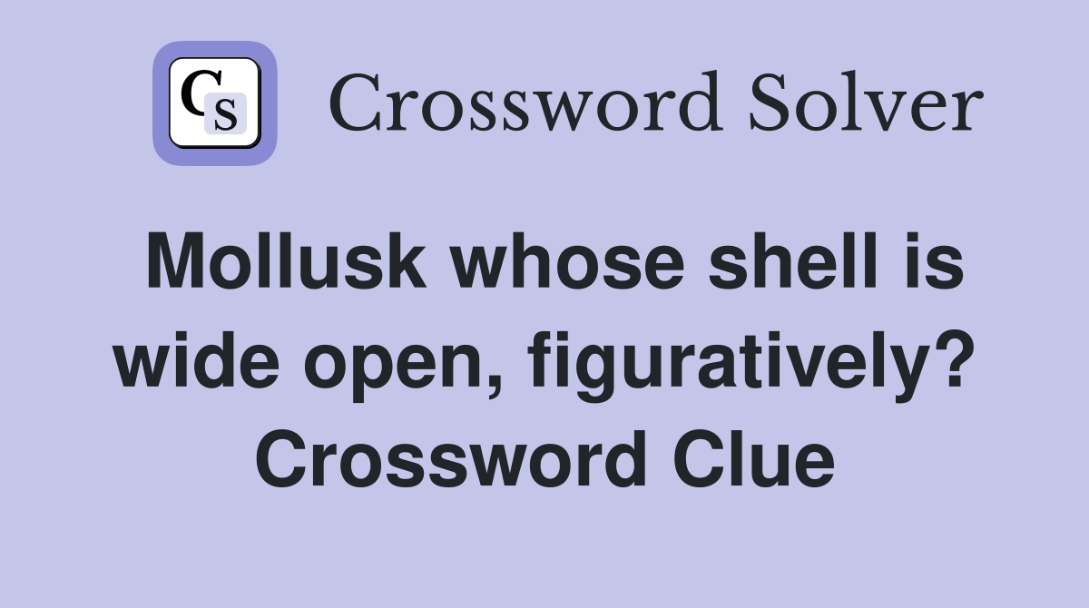 Mollusk whose shell is wide open, figuratively? Crossword Clue