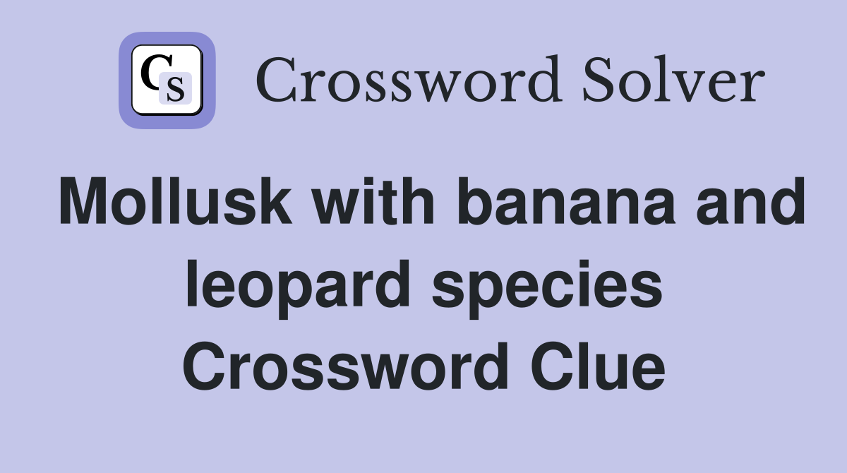 Mollusk with banana and leopard species Crossword Clue