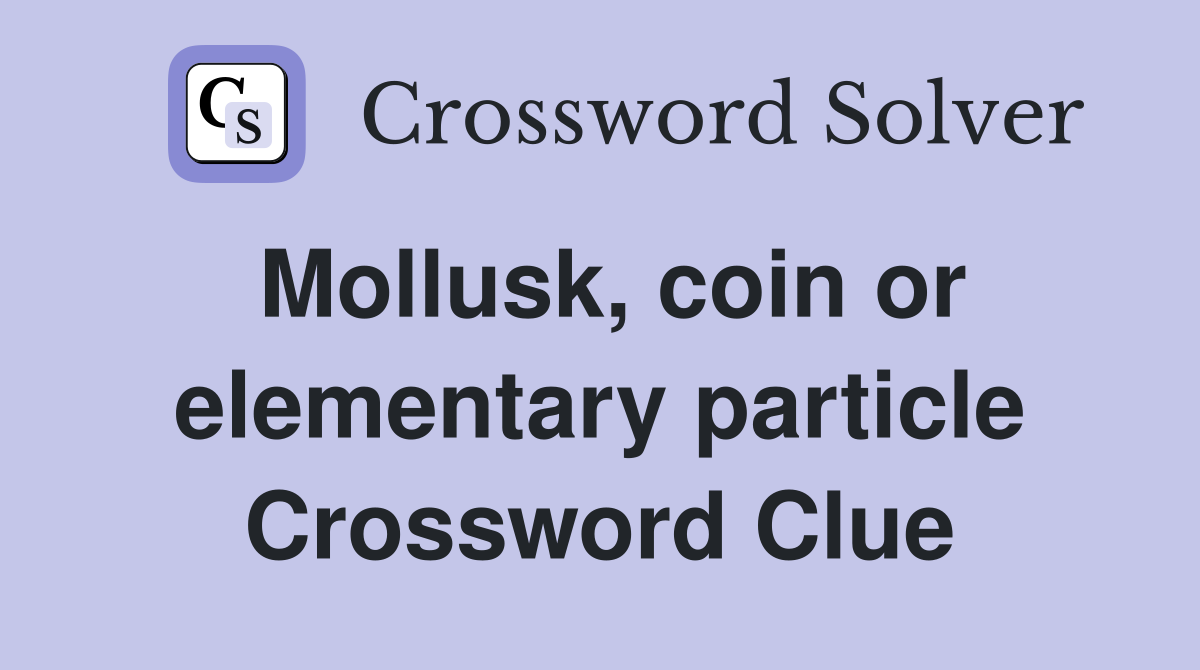 Mollusk, coin or elementary particle Crossword Clue