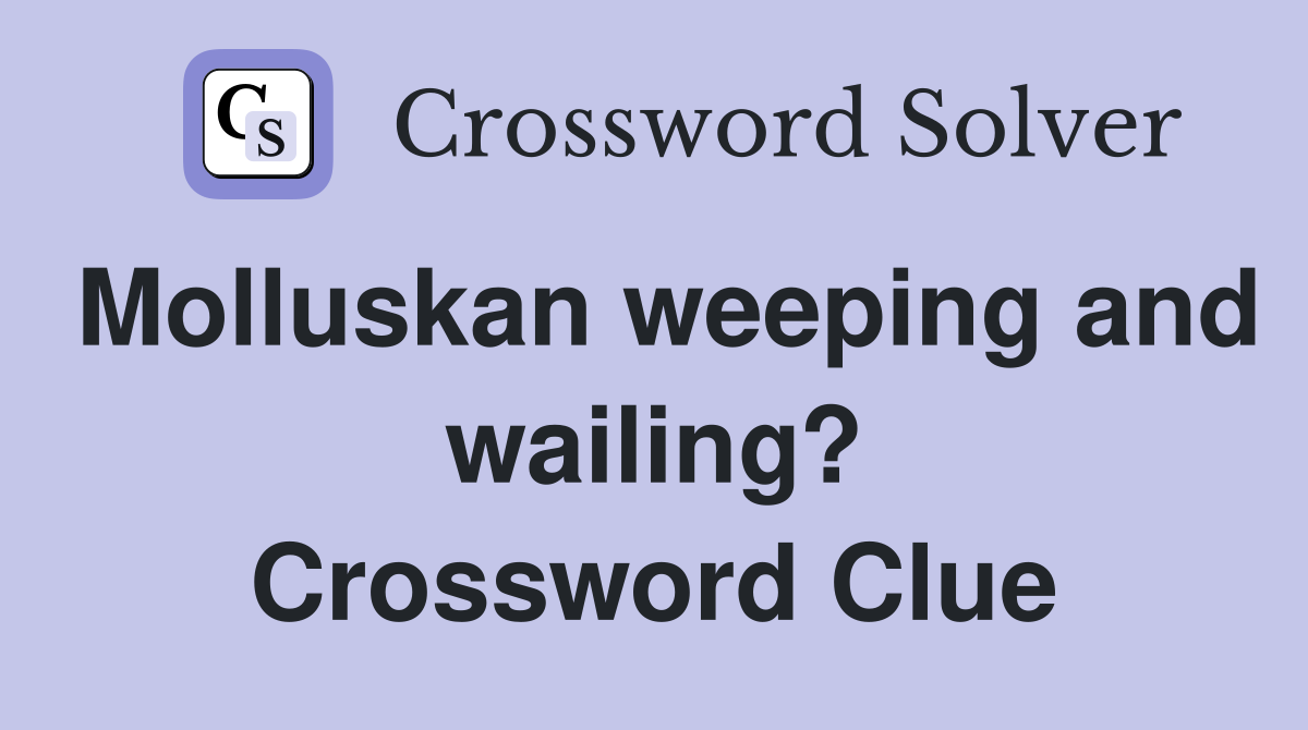 Molluskan weeping and wailing? Crossword Clue