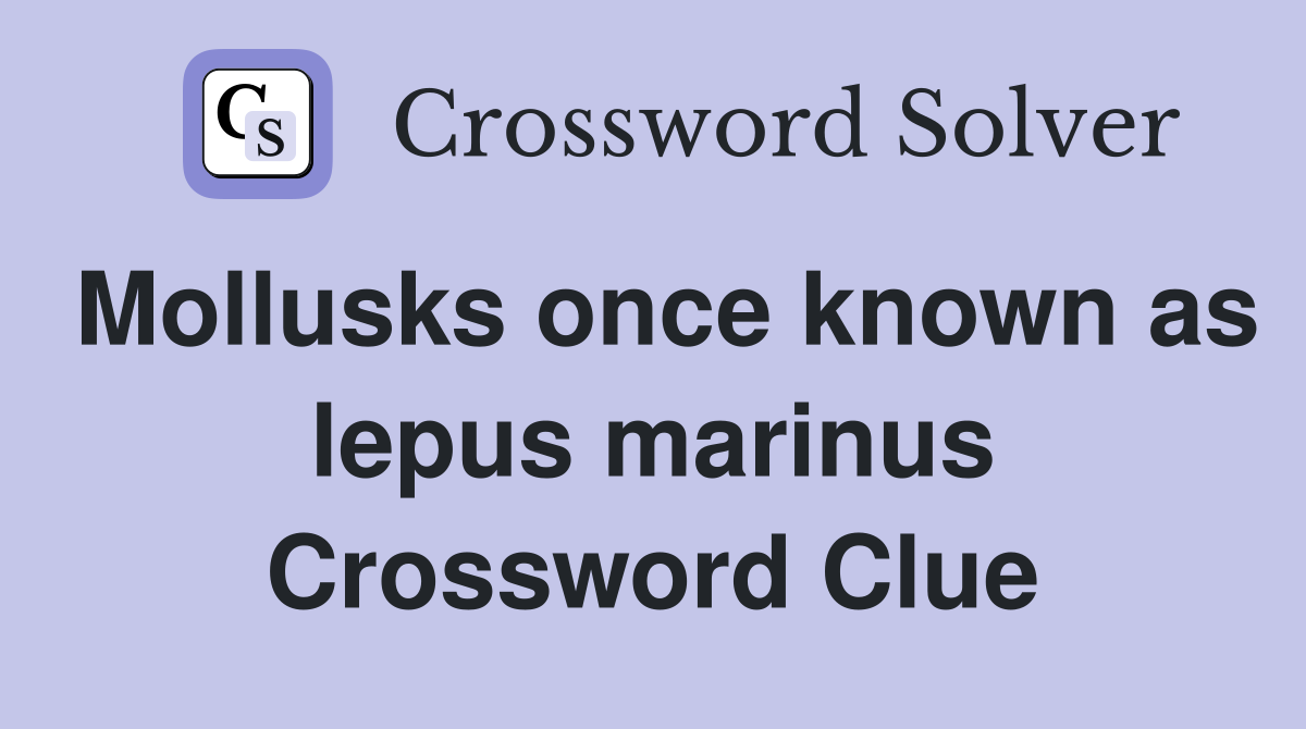 Mollusks once known as lepus marinus Crossword Clue