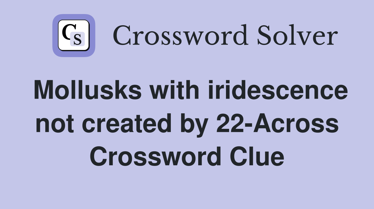 Mollusks with iridescence not created by 22-Across Crossword Clue