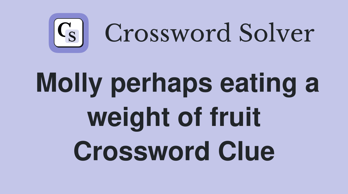 Molly perhaps eating a weight of fruit Crossword Clue