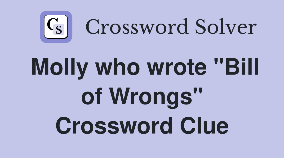 Molly who wrote "Bill of Wrongs" Crossword Clue