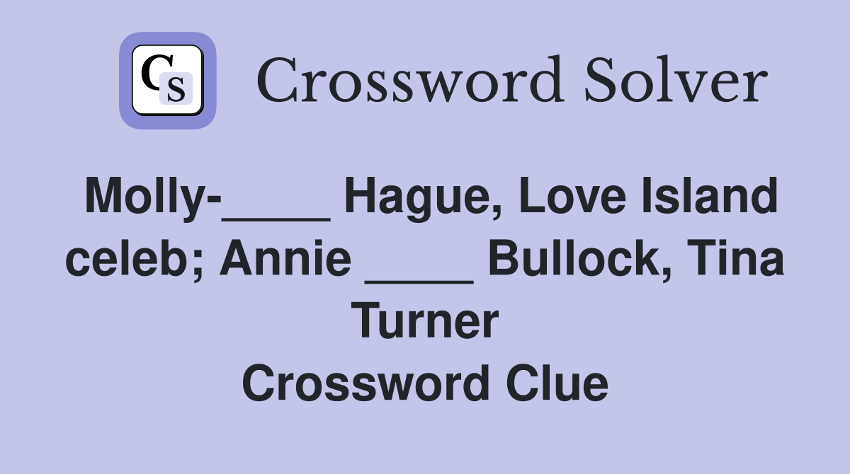 Molly-____ Hague, Love Island celeb; Annie ____ Bullock, Tina Turner Crossword Clue
