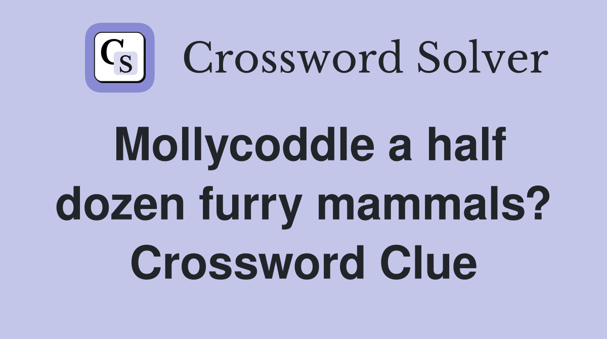 Mollycoddle a half dozen furry mammals? Crossword Clue
