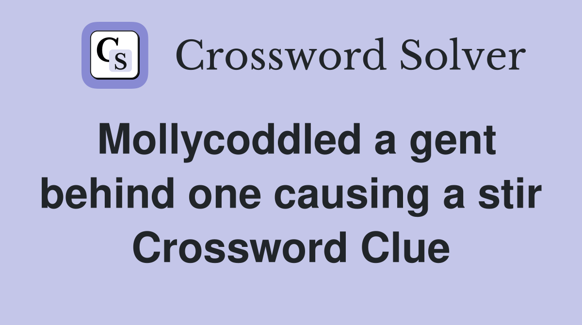 Mollycoddled a gent behind one causing a stir Crossword Clue