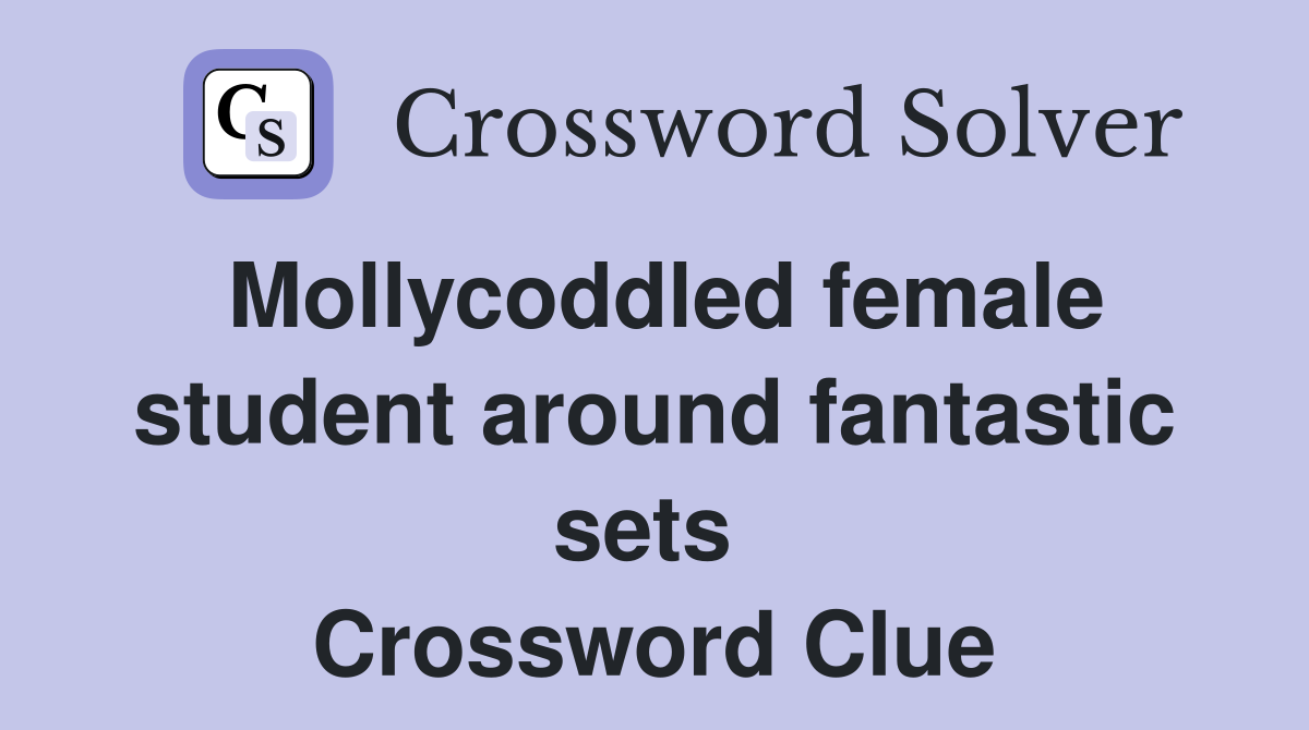Mollycoddled female student around fantastic sets  Crossword Clue