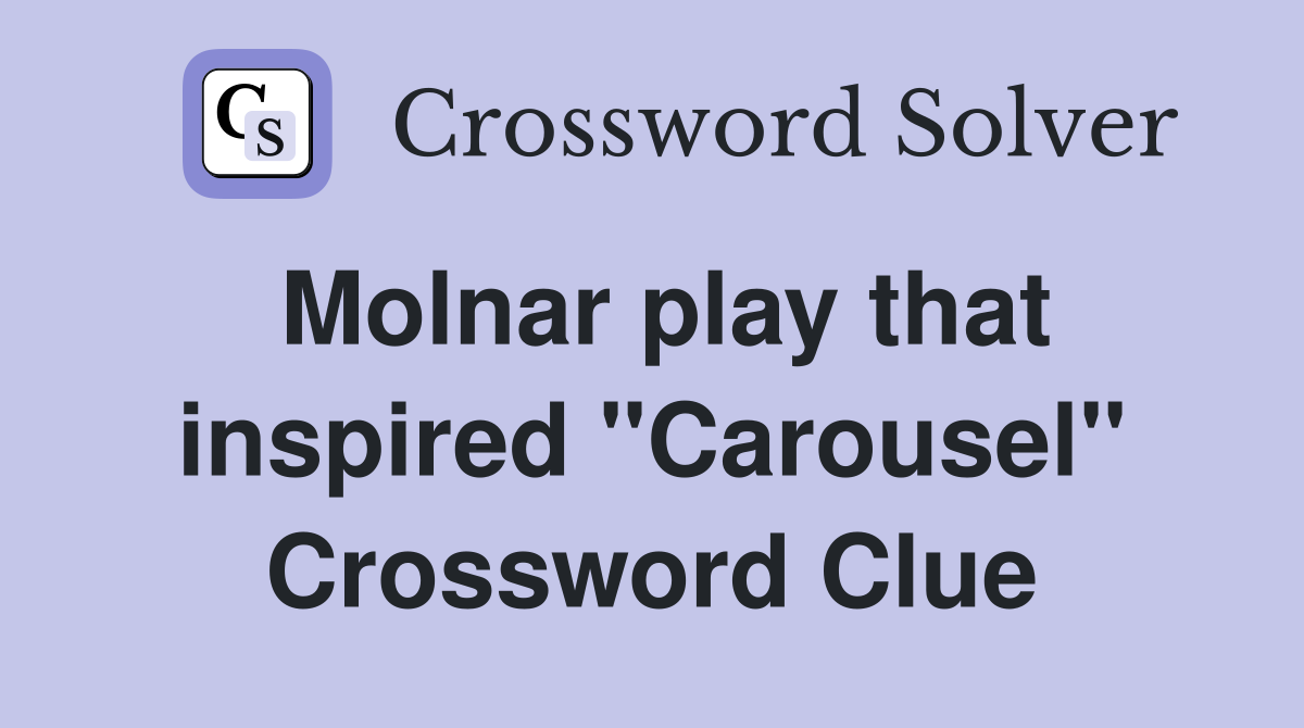 Molnar play that inspired "Carousel" Crossword Clue