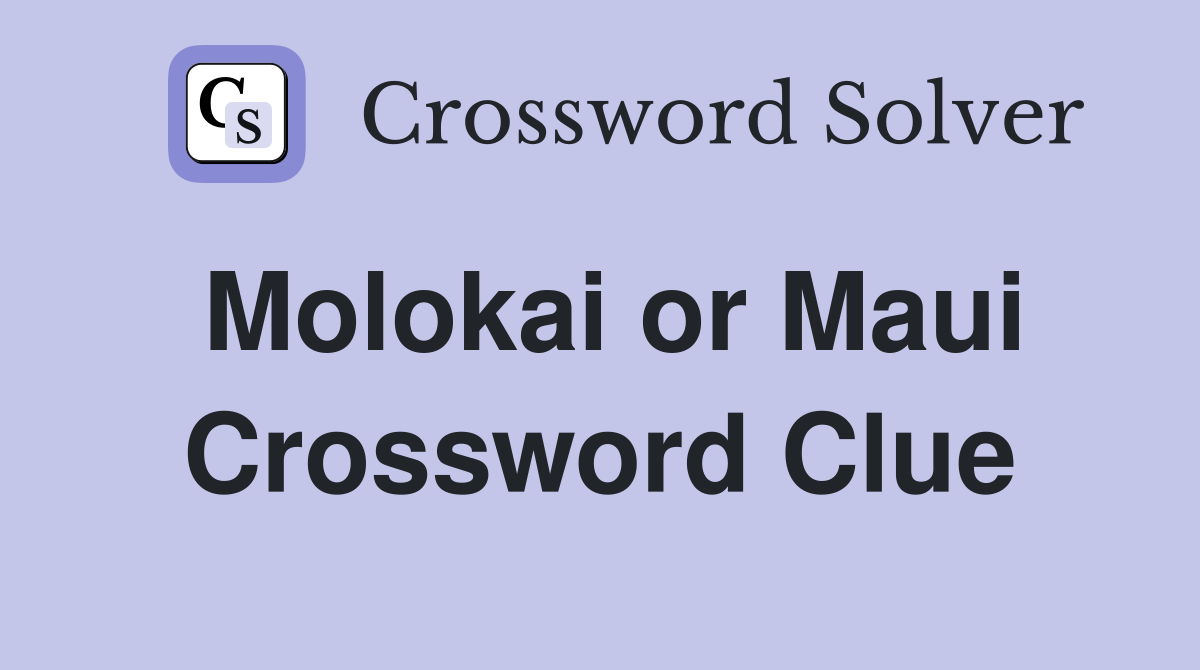 Molokai or Maui Crossword Clue