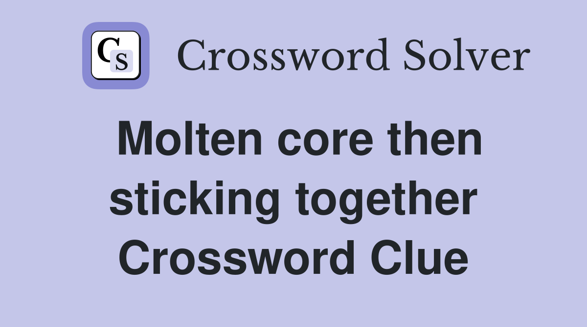 Molten core then sticking together Crossword Clue