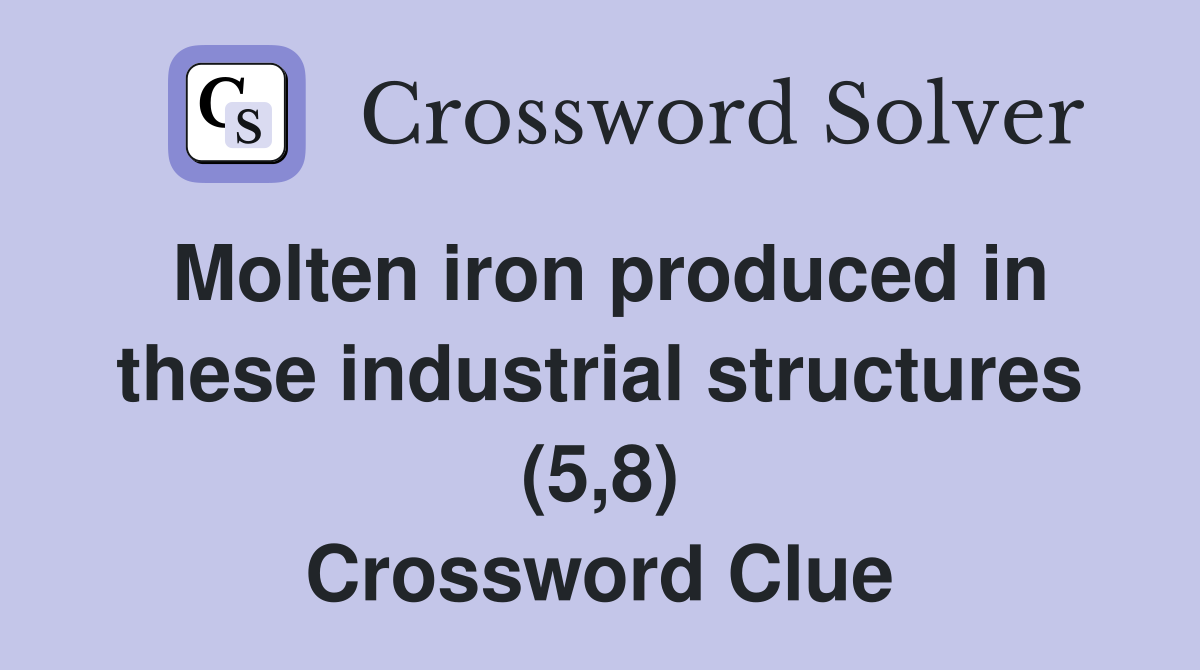 Molten iron produced in these industrial structures (5,8) Crossword Clue