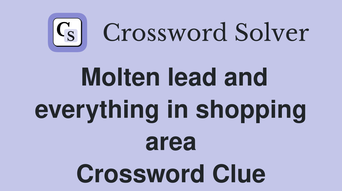 Molten lead and everything in shopping area Crossword Clue