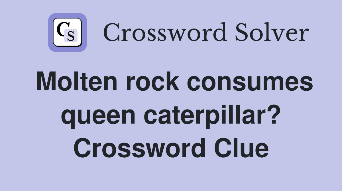 Molten rock consumes queen caterpillar? Crossword Clue