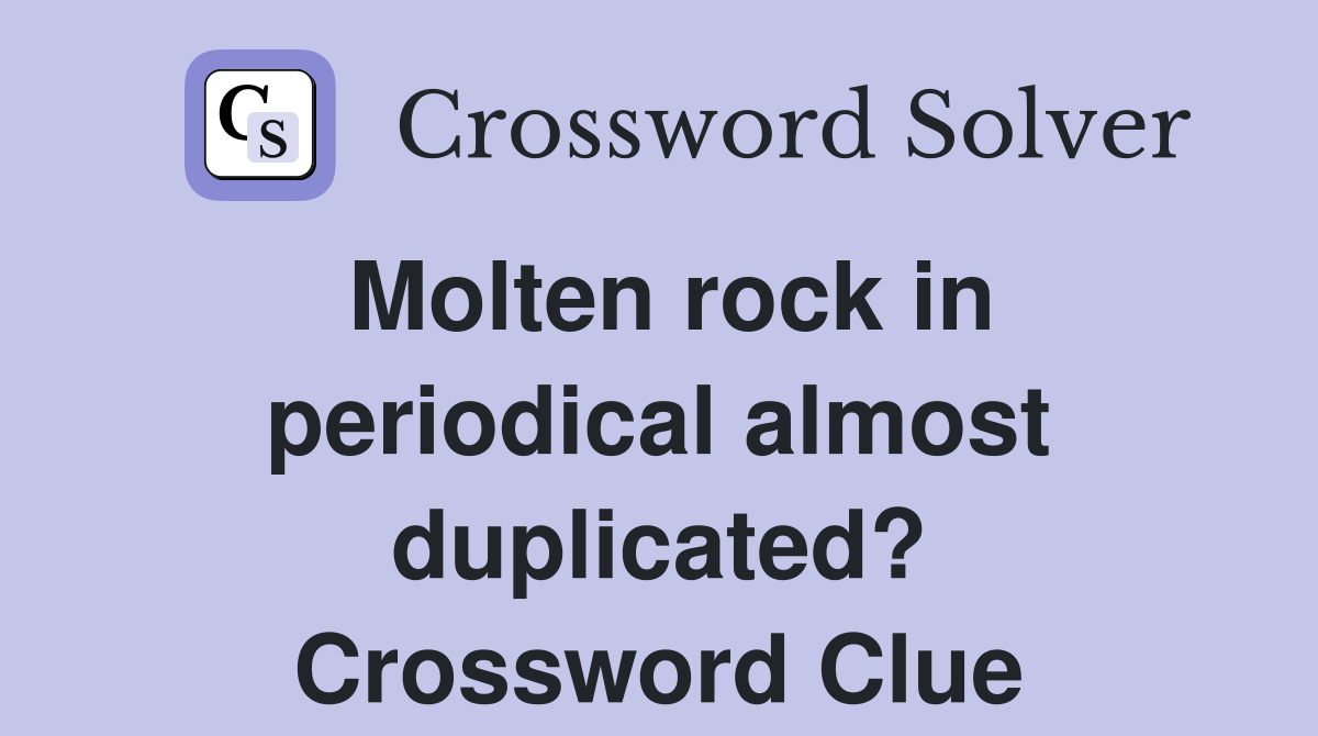 Molten rock in periodical almost duplicated? Crossword Clue