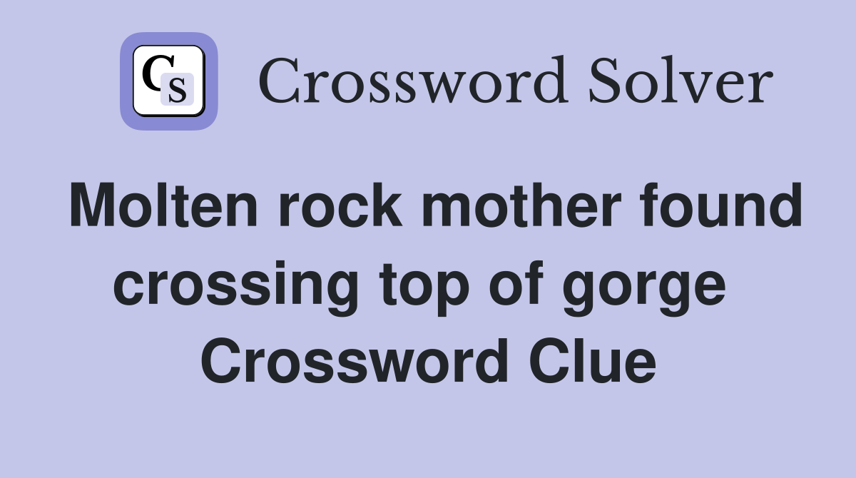 Molten rock mother found crossing top of gorge  Crossword Clue
