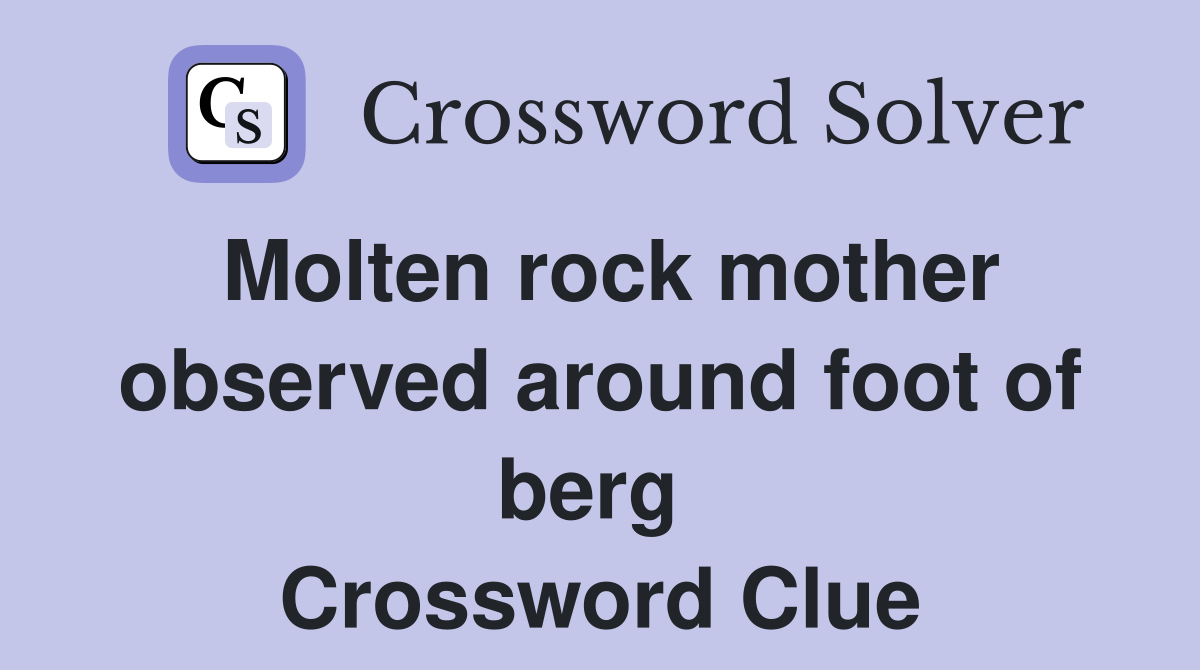 Molten rock mother observed around foot of berg  Crossword Clue