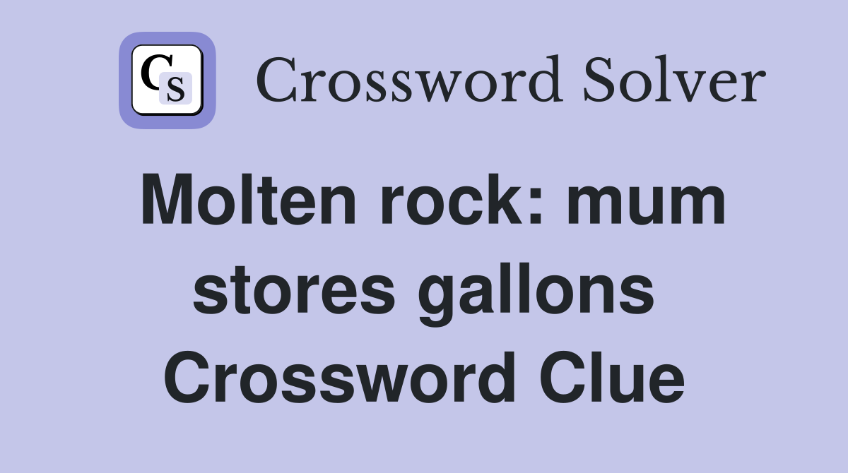 Molten rock: mum stores gallons Crossword Clue