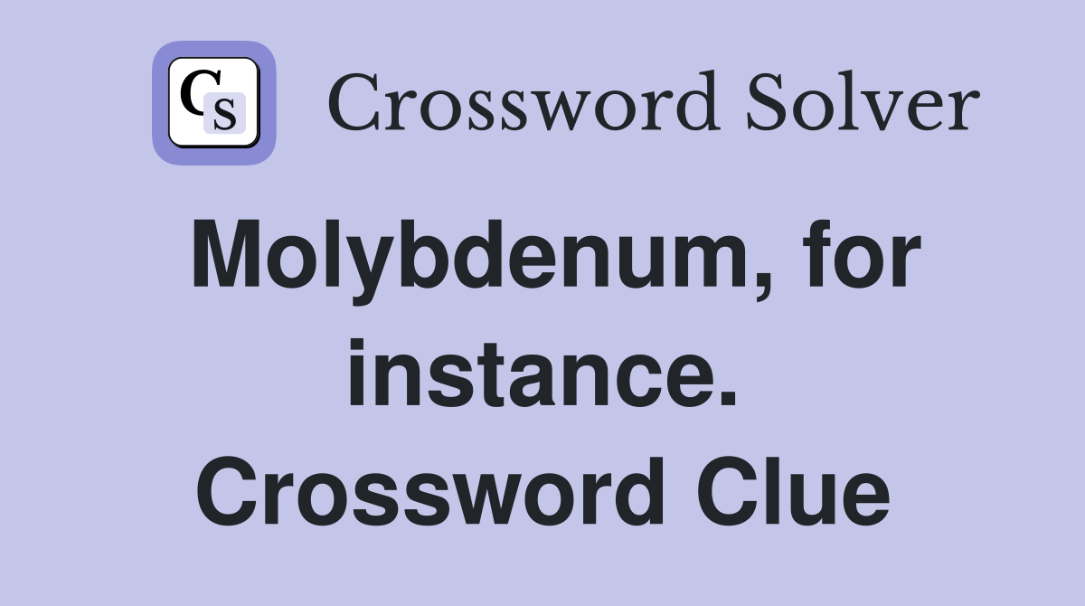 Molybdenum, for instance. Crossword Clue