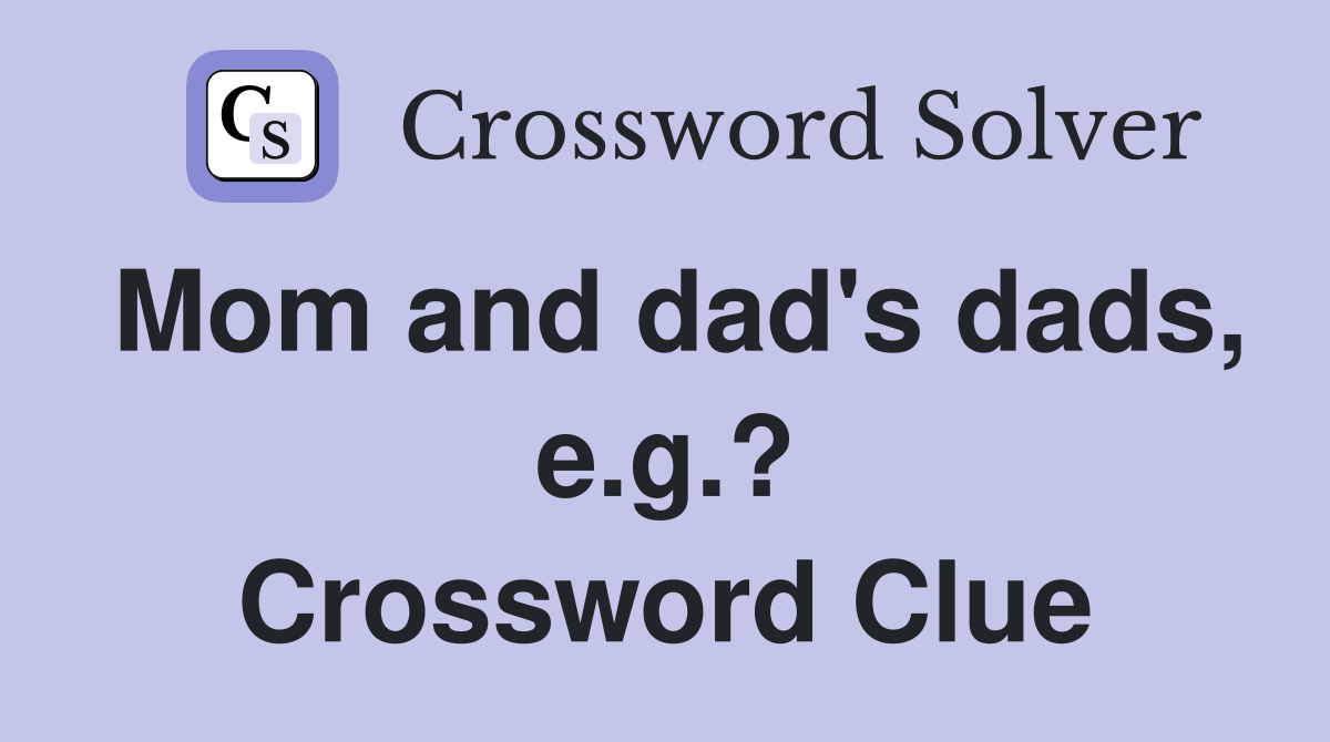 Mom and dad's dads, e.g.? Crossword Clue