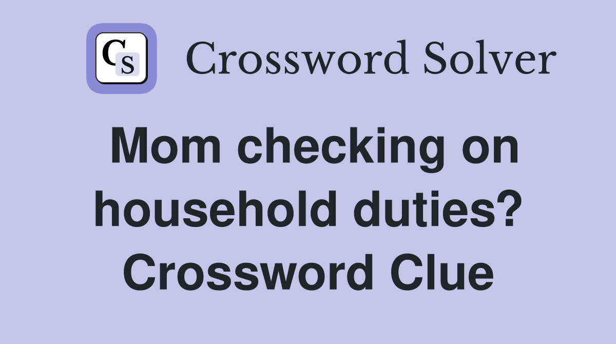 Mom checking on household duties? Crossword Clue