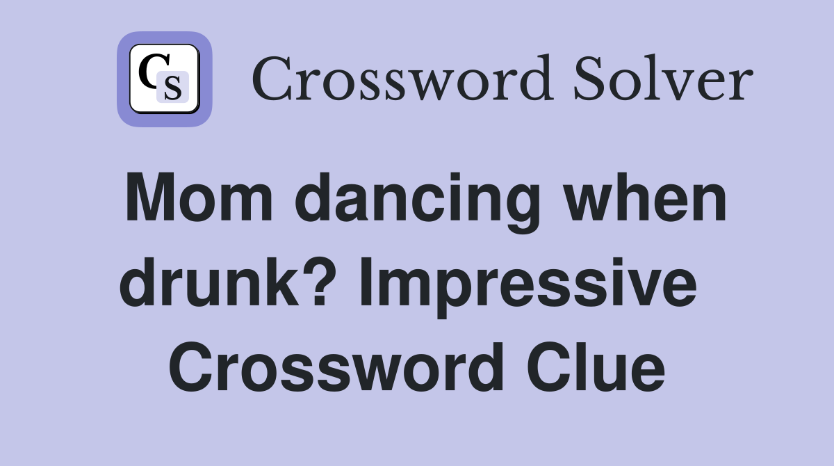 Mom dancing when drunk? Impressive  Crossword Clue
