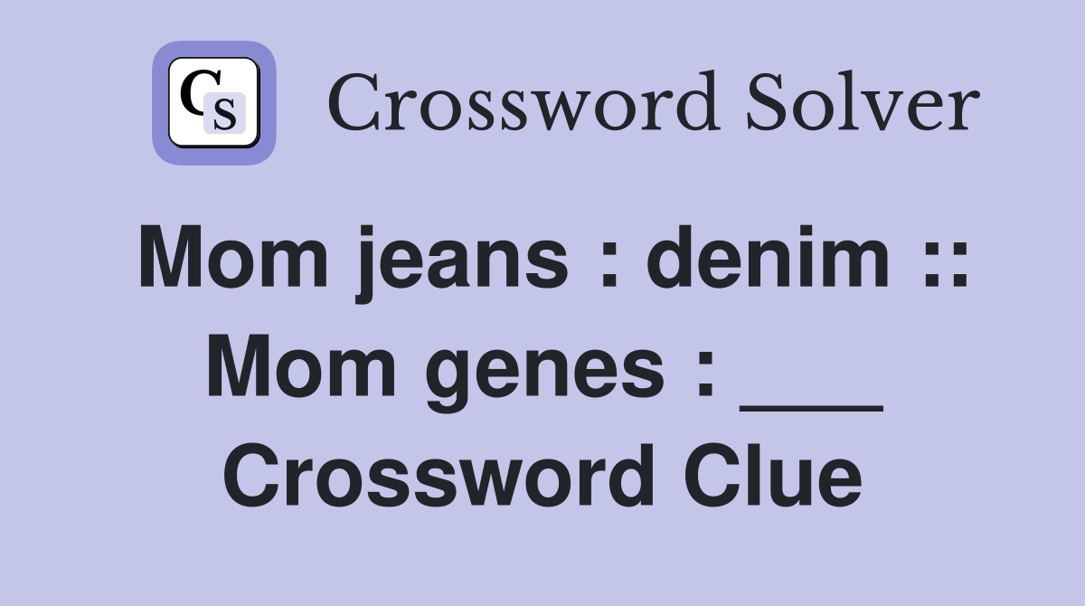 Mom jeans : denim :: Mom genes : ___ Crossword Clue