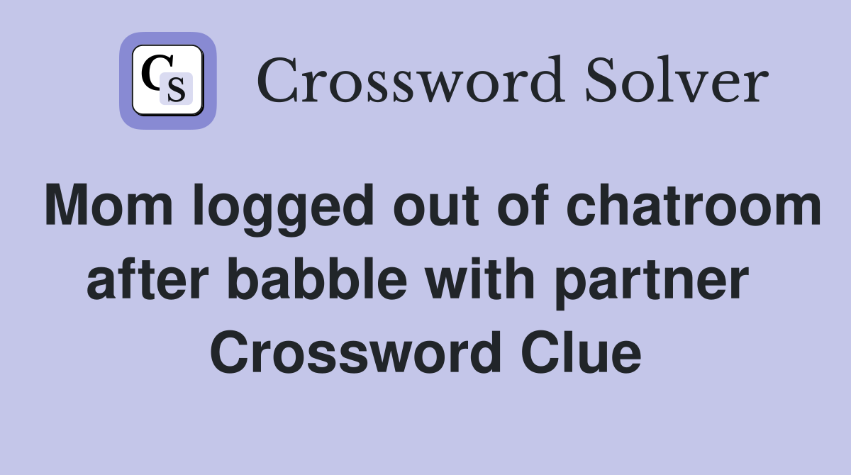 Mom logged out of chatroom after babble with partner  Crossword Clue