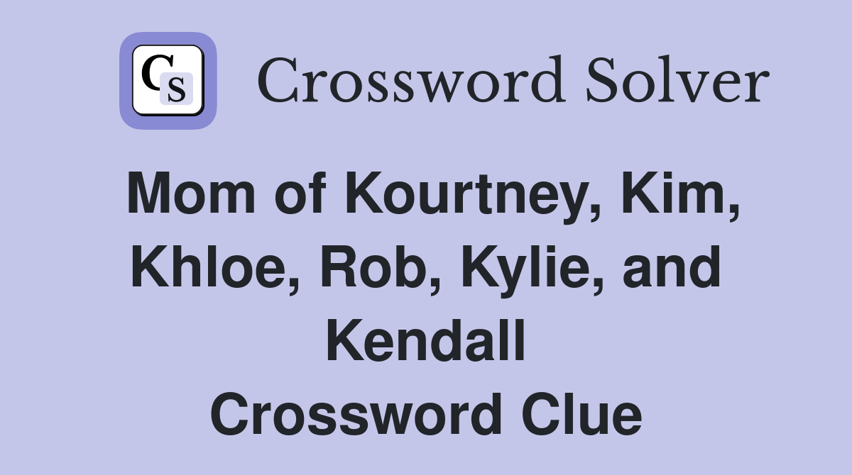 Mom of Kourtney, Kim, Khloe, Rob, Kylie, and Kendall Crossword Clue