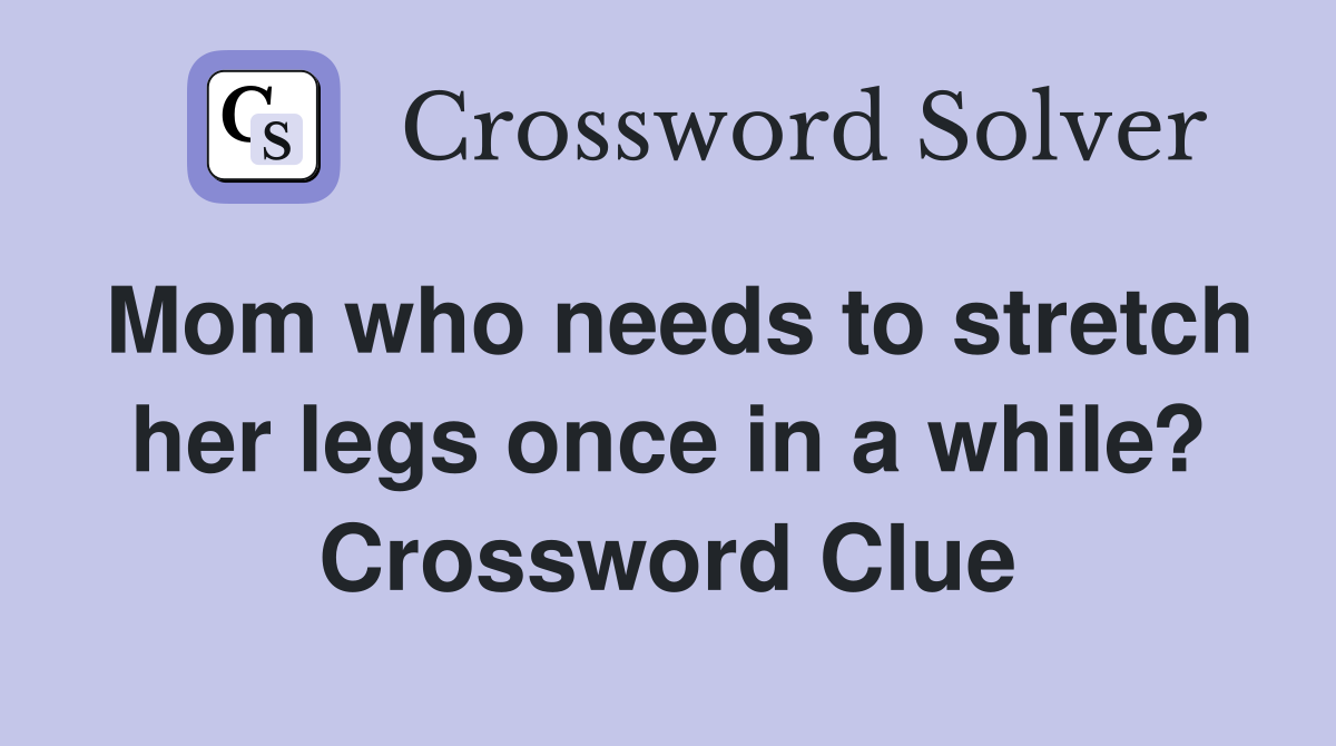 Mom who needs to stretch her legs once in a while? Crossword Clue