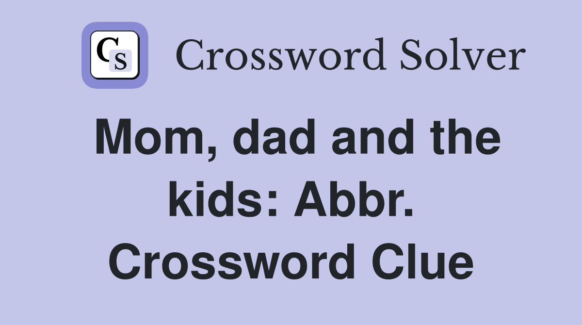 Mom, dad and the kids: Abbr. Crossword Clue