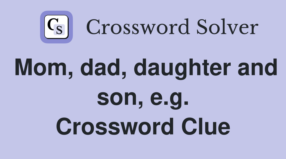 Mom, dad, daughter and son, e.g. Crossword Clue