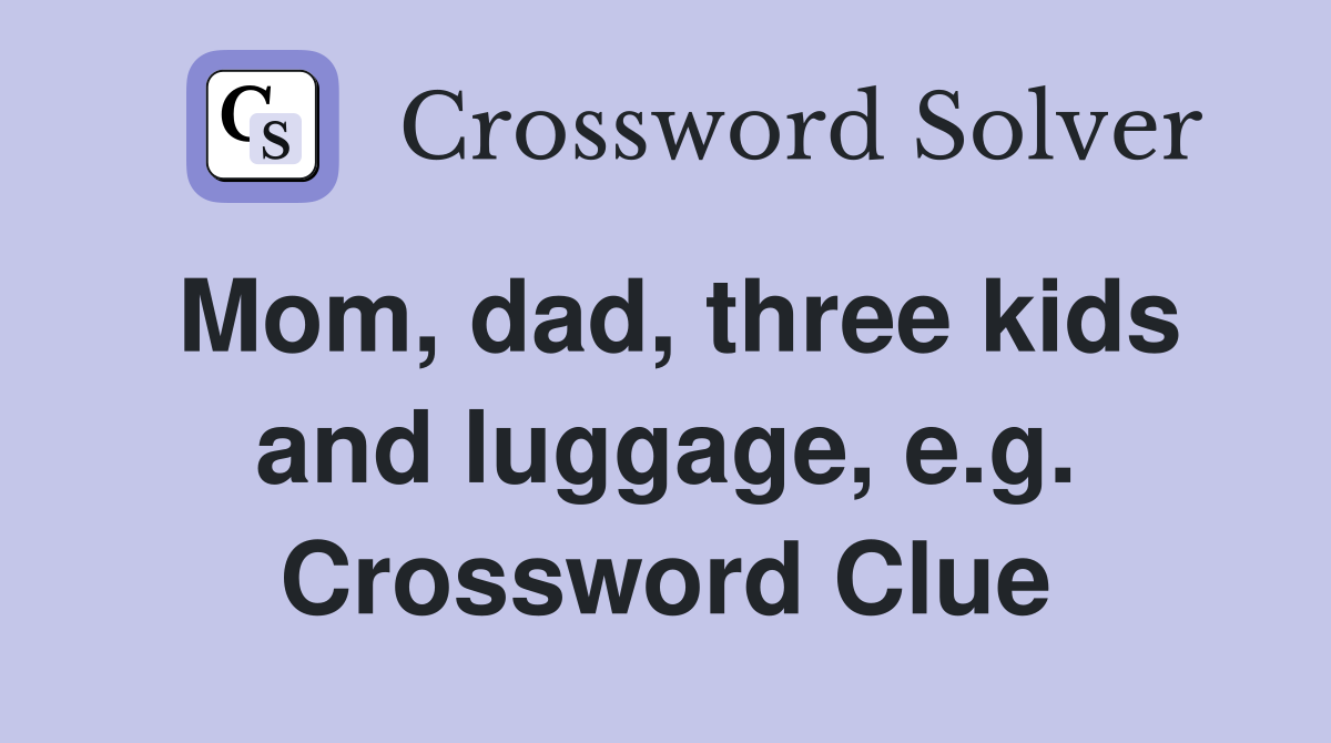 Mom, dad, three kids and luggage, e.g. Crossword Clue