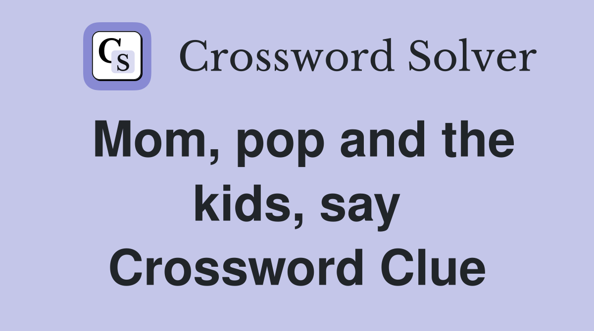 Mom, pop and the kids, say Crossword Clue
