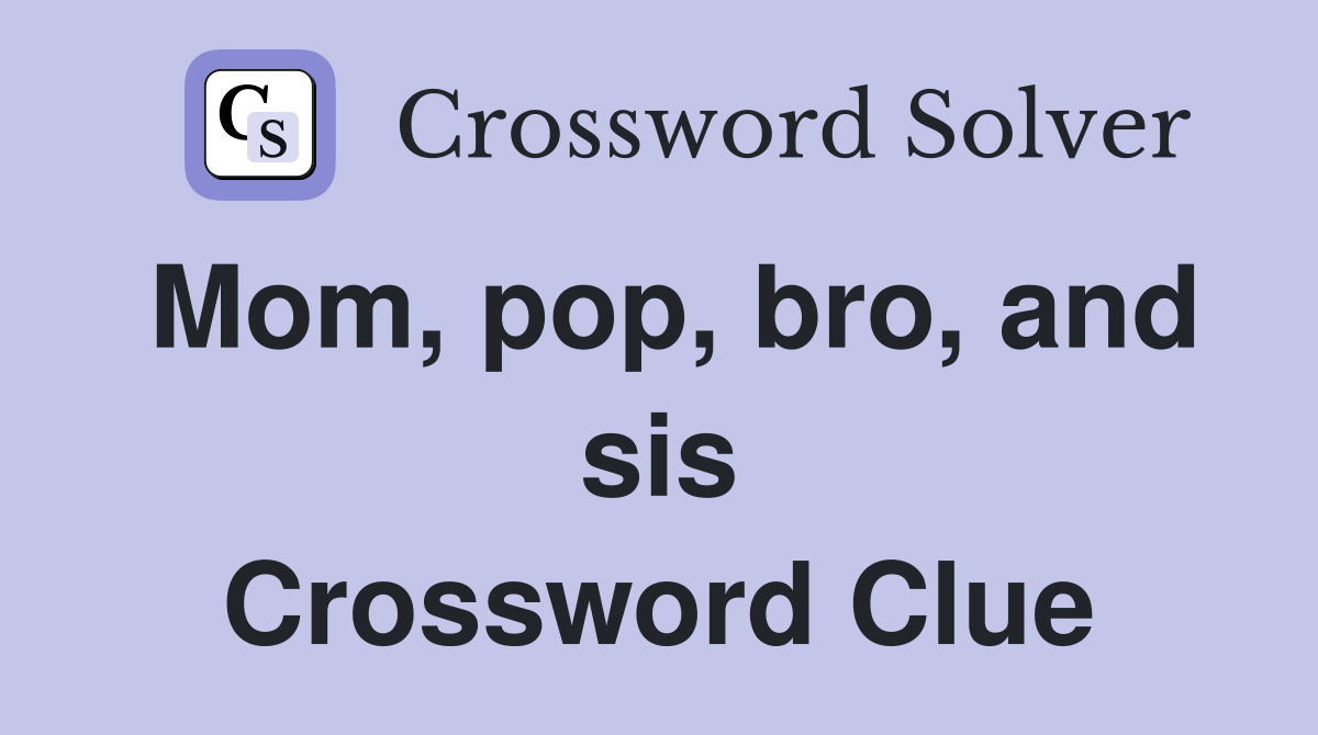 Mom, pop, bro, and sis Crossword Clue