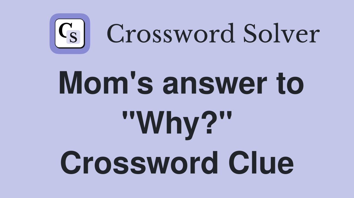 Mom's answer to "Why?" Crossword Clue
