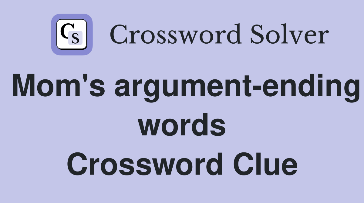 Mom's argument-ending words Crossword Clue