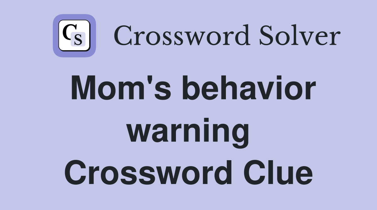 Mom's behavior warning Crossword Clue