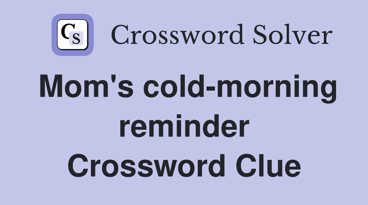 Mom's cold-morning reminder Crossword Clue