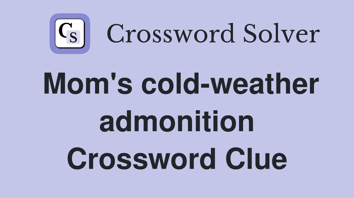 Mom's cold-weather admonition Crossword Clue