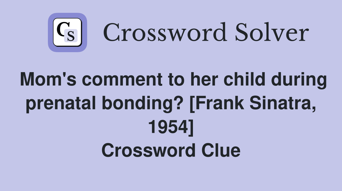 Mom's comment to her child during prenatal bonding? [Frank Sinatra, 1954] Crossword Clue