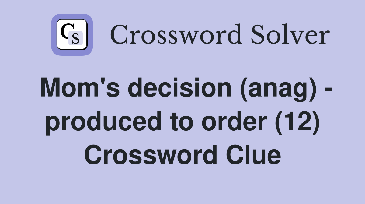 Mom's decision (anag) - produced to order (12) Crossword Clue