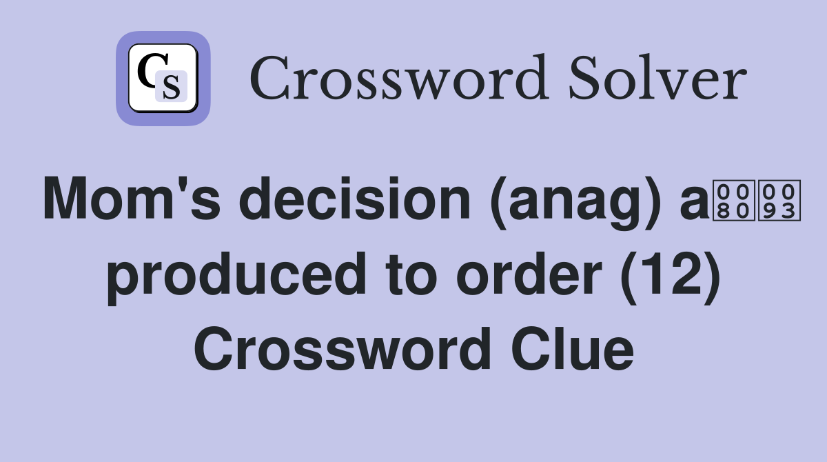 Mom's decision (anag) a produced to order (12) Crossword Clue