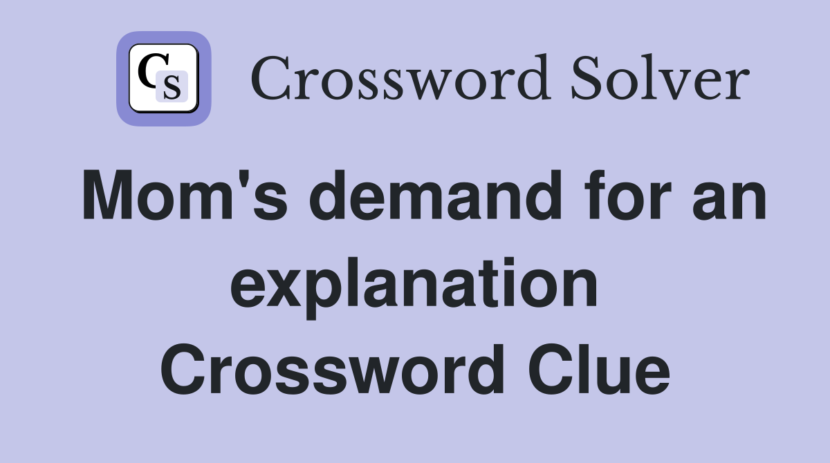 Mom's demand for an explanation Crossword Clue