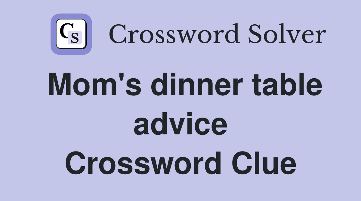 Mom's dinner table advice Crossword Clue