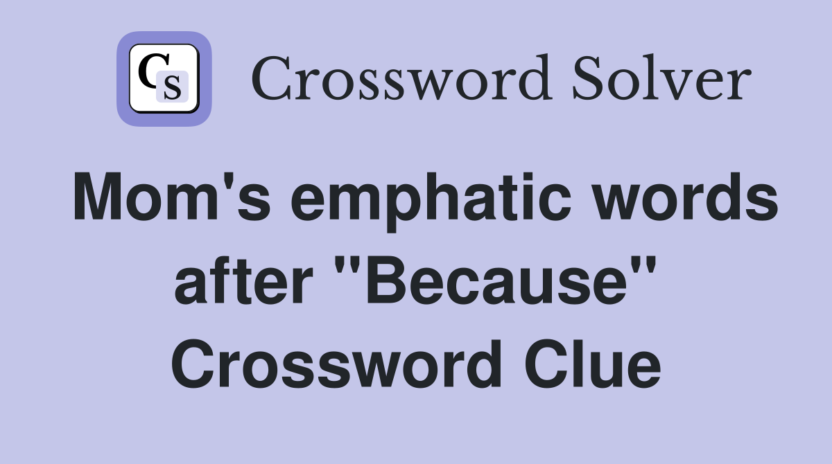 Mom's emphatic words after "Because" Crossword Clue