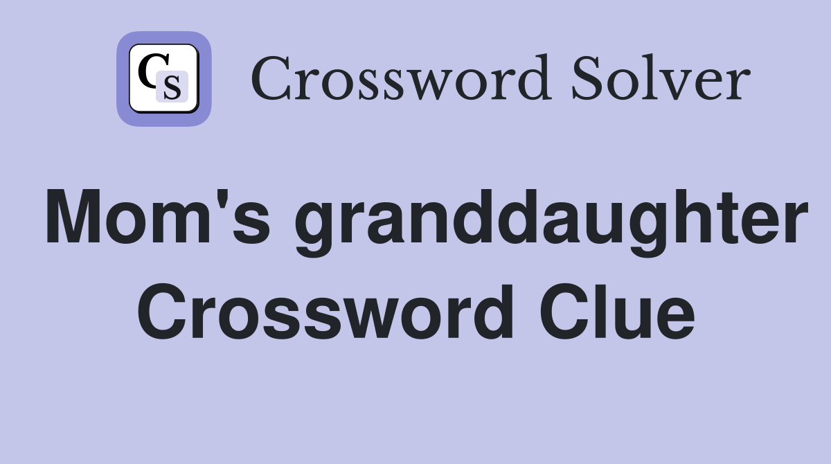 Mom's granddaughter Crossword Clue